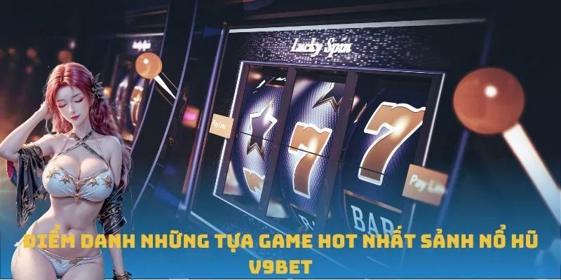 Điểm danh những tựa game hot nhất sảnh Nổ Hũ V9BET
